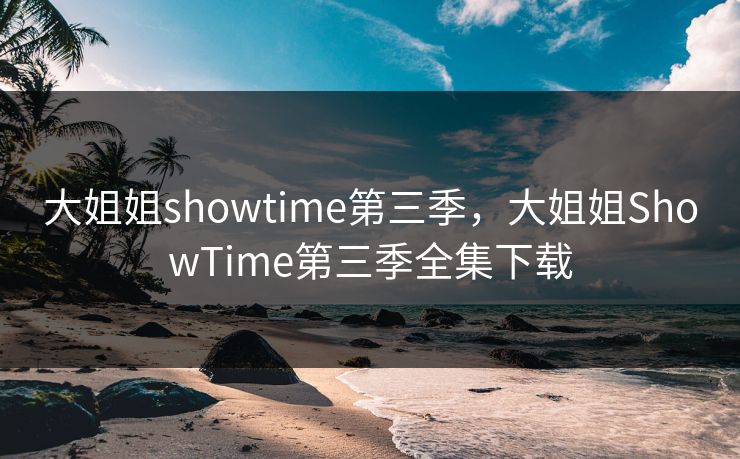 大姐姐showtime第三季，大姐姐ShowTime第三季全集下载  第1张