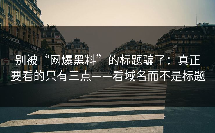 别被“网爆黑料”的标题骗了：真正要看的只有三点——看域名而不是标题