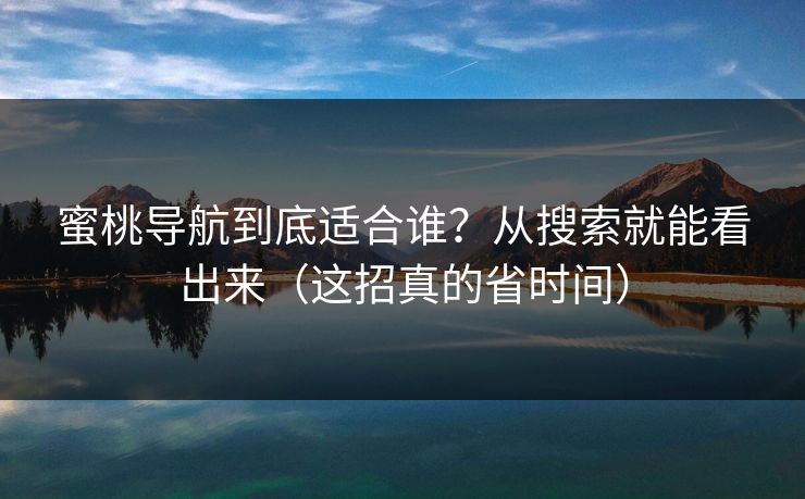 蜜桃导航到底适合谁？从搜索就能看出来（这招真的省时间）  第1张