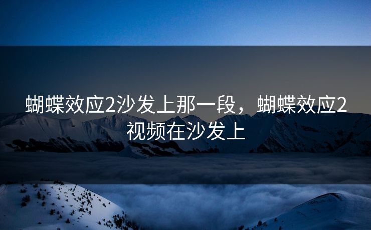 蝴蝶效应2沙发上那一段，蝴蝶效应2视频在沙发上