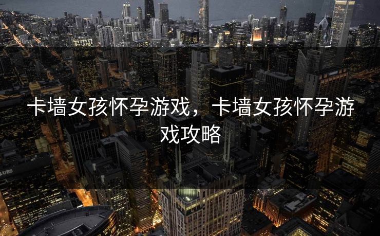 卡墙女孩怀孕游戏，卡墙女孩怀孕游戏攻略  第1张