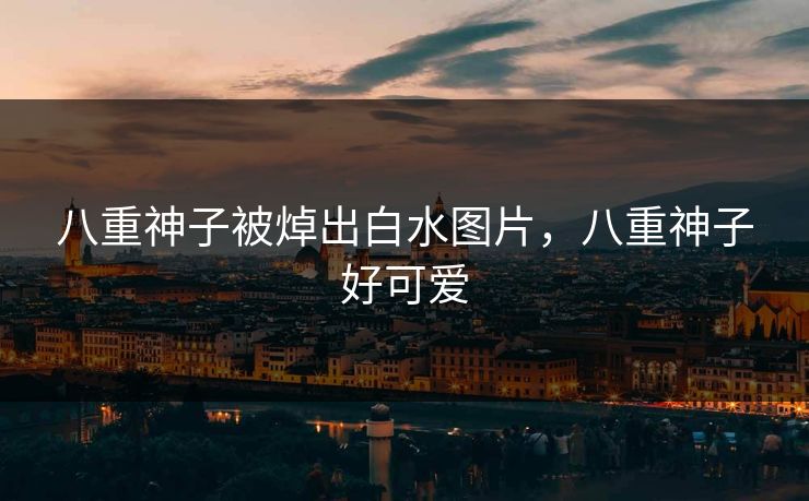 八重神子被焯出白水图片，八重神子好可爱  第1张