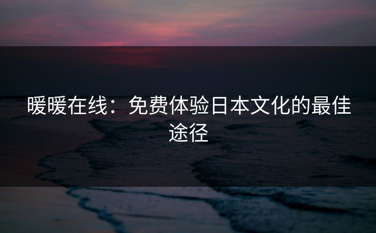 暖暖在线：免费体验日本文化的最佳途径  第1张