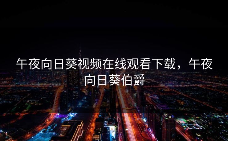 午夜向日葵视频在线观看下载,午夜向日葵伯爵 第1张 午夜向日葵视频在线观看下载,午夜向日葵伯爵 第1张