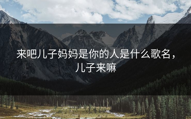 来吧儿子妈妈是你的人是什么歌名，儿子来嘛