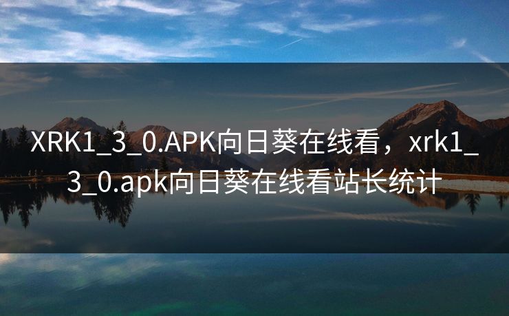XRK1_3_0.APK向日葵在线看,xrk1_3_0.apk向日葵在线看站长统计