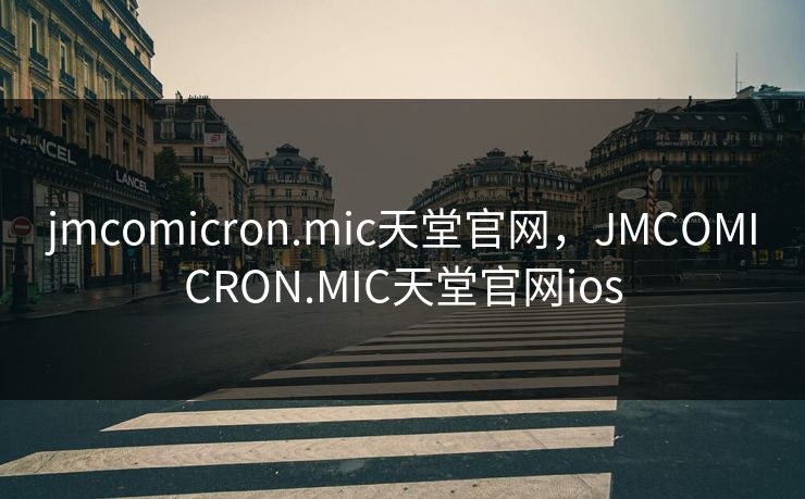 jmcomicron.mic天堂官网,JMCOMICRON.MIC天堂官网ios 第1张 jmcomicron.mic天堂官网,JMCOMICRON.MIC天堂官网ios 第1张