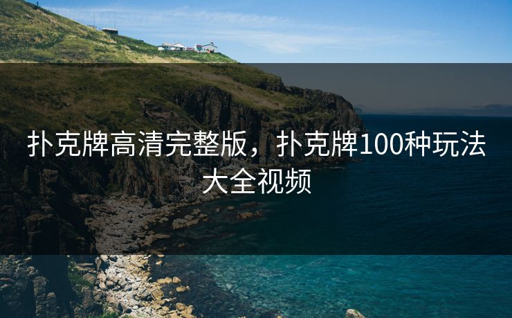 扑克牌高清完整版，扑克牌100种玩法大全视频