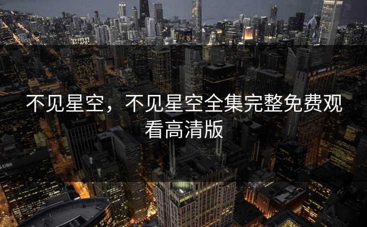 不见星空,不见星空全集完整免费观看高清版 不见星空,不见星空全集完整免费观看高清版