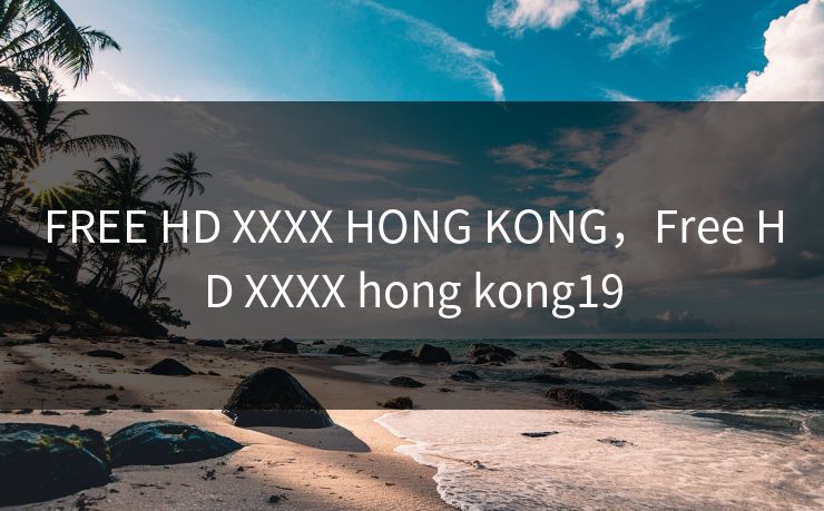 FREE HD XXXX HONG KONG,Free HD XXXX hong kong19 FREE HD XXXX HONG KONG,Free HD XXXX hong kong19