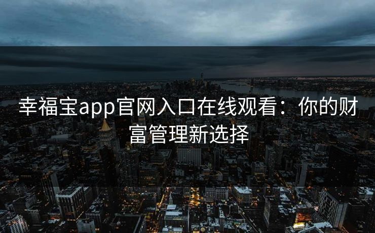 幸福宝app官网入口在线观看：你的财富管理新选择
