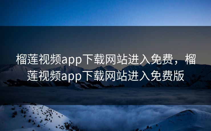 榴莲视频app下载网站进入免费，榴莲视频app下载网站进入免费版