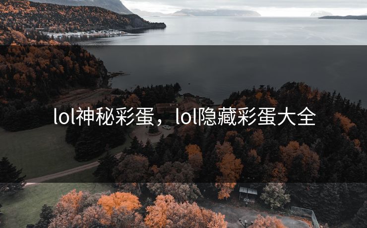 lol神秘彩蛋，lol隐藏彩蛋大全