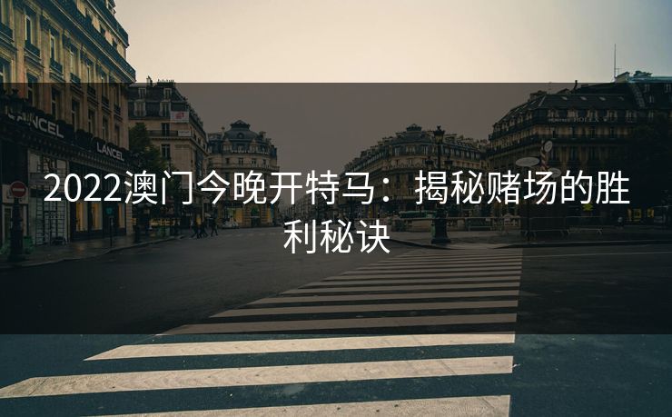 2022澳门今晚开特马:揭秘赌场的胜利秘诀 2022澳门今晚开特马:揭秘赌场的胜利秘诀
