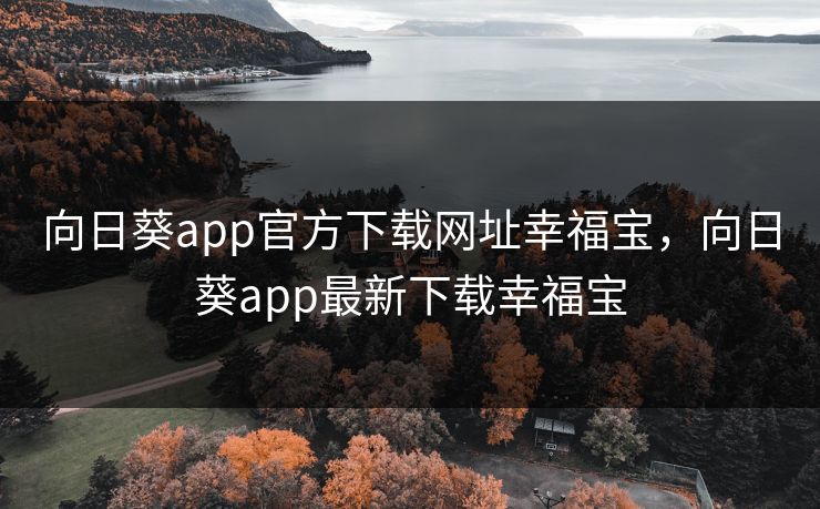 向日葵app官方下载网址幸福宝,向日葵app最新下载幸福宝 向日葵app官方下载网址幸福宝,向日葵app最新下载幸福宝