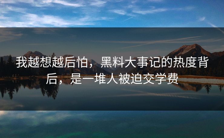 我越想越后怕，黑料大事记的热度背后，是一堆人被迫交学费