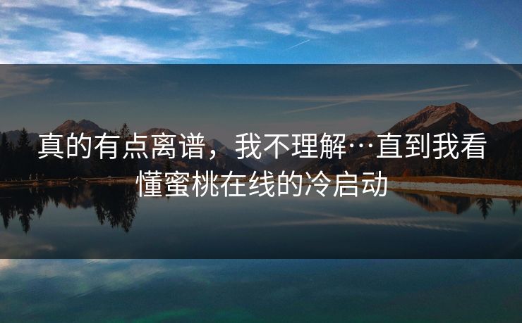 真的有点离谱，我不理解…直到我看懂蜜桃在线的冷启动  第1张