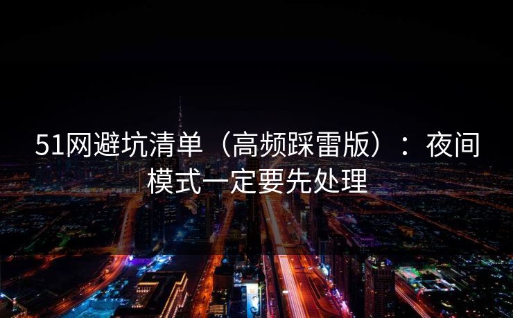 51网避坑清单（高频踩雷版）：夜间模式一定要先处理  第1张
