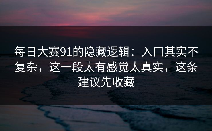 每日大赛91的隐藏逻辑：入口其实不复杂，这一段太有感觉太真实，这条建议先收藏  第1张